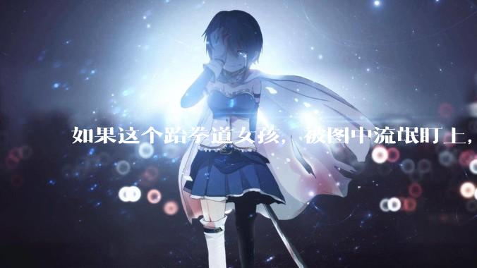 如果这个跆拳道女孩，被图中流氓盯上，会发生什么？