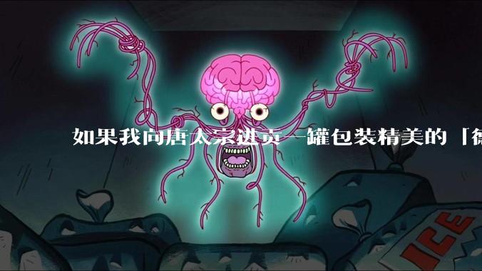 如果我向唐太宗进贡一罐包装精美的「德芙巧克力」会怎么样?