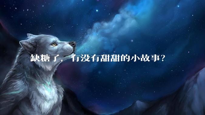缺糖了，有没有甜甜的小故事？