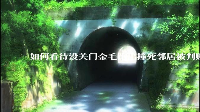 如何看待没关门金毛跑出撞死邻居被判赔40万？