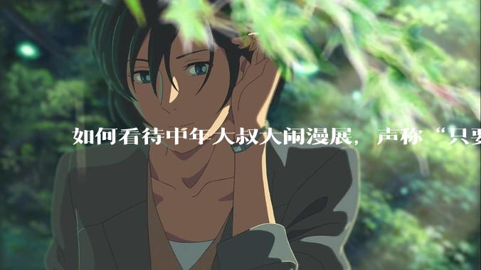 如何看待中年大叔大闹漫展，声称“只要我们死不绝，文化就不能入侵”?