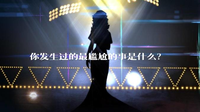 你发生过的最尴尬的事是什么？