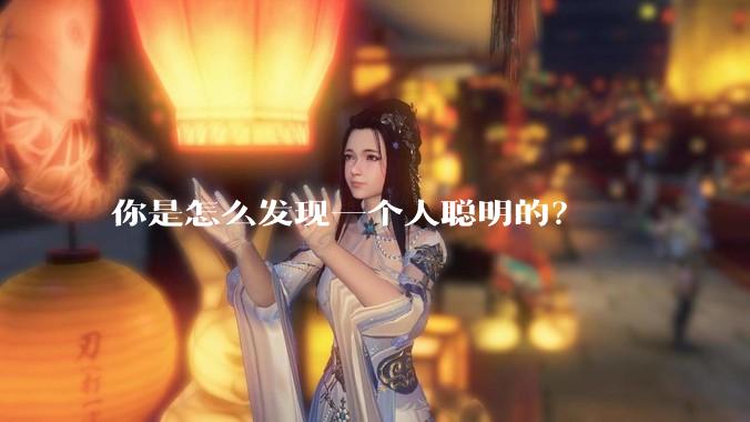 你是怎么发现一个人聪明的？
